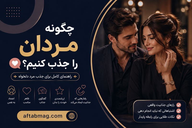 چگونه مردان را جذب کنیم؟ راهکارهای مؤثر برای افزایش جذابیت و ایجاد ارتباط موفق