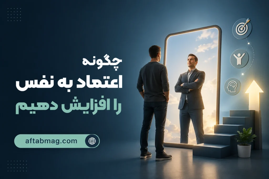 چگونه اعتماد به نفس را افزایش دهیم؟ راهنمای جامع و گام به گام