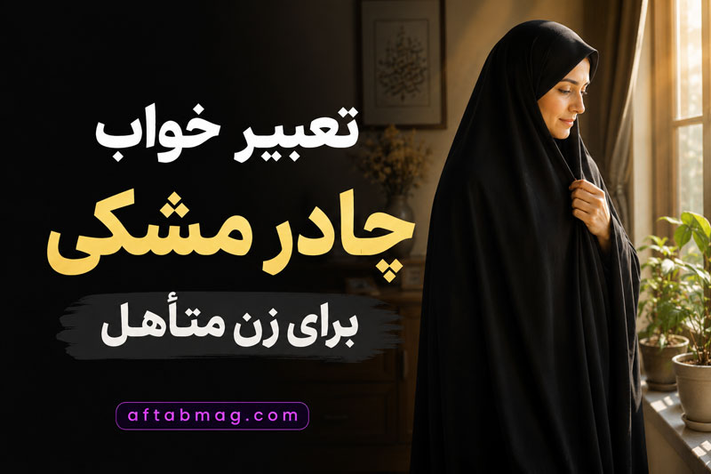 تعبیر خواب چادر مشکی برای زن متأهل | معنی پوشیدن، خریدن و دیدن چادر مشکی در خواب