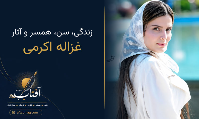 بیوگرافی غزاله اکرمی | زندگی، سن، همسر و آثار این بازیگر