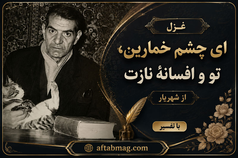 غزل ای چشم خمارین، تو و افسانهٔ نازت از شهریار با تفسیر