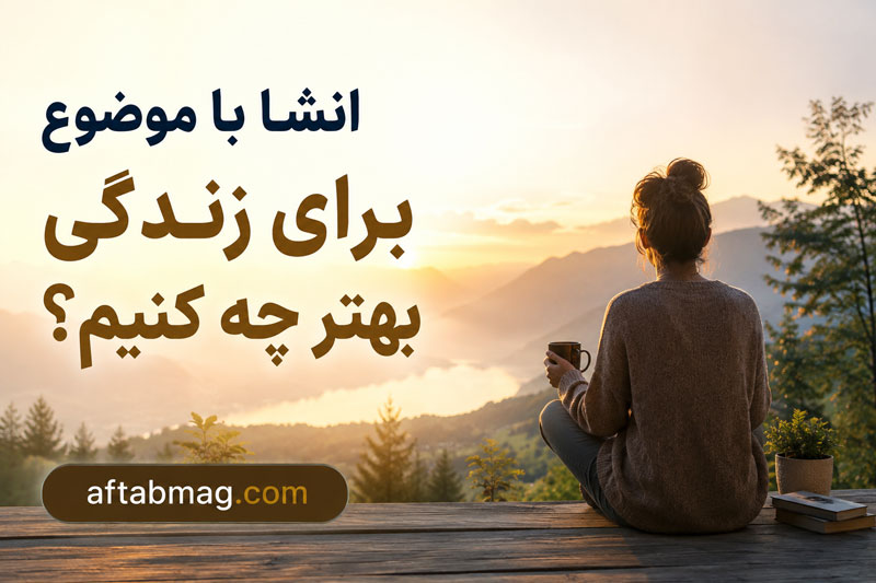 انشا با موضوع برای زندگی بهتر چه کنیم؟ انشاهای زیبا درباره داشتن زندگی بهتر