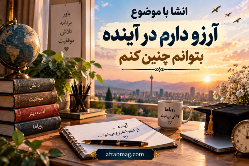 انشا با موضوع آرزو دارم در آینده بتوانم چنین کنم | انشاهای زیبا درباره آرزوهای آینده